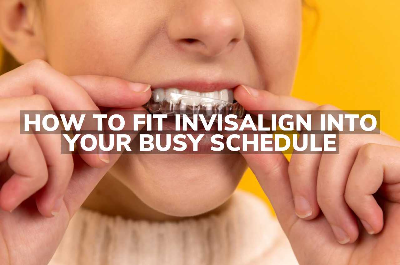 How to Fit Invisalign into Your Busy Schedule
