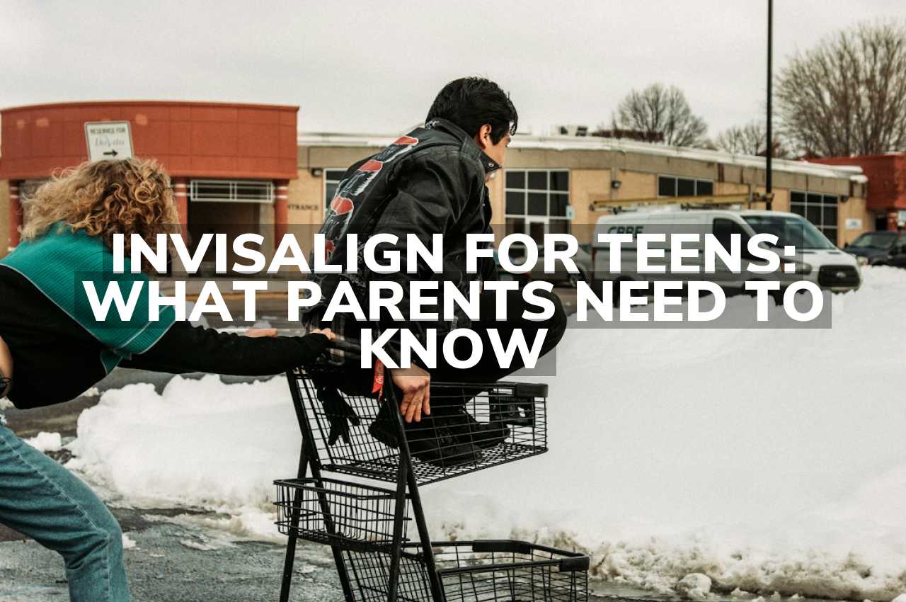 Invisalign for Teens: What Parents Need to Know